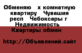Обменяю 3-х комнатную квартиру - Чувашия респ., Чебоксары г. Недвижимость » Квартиры обмен   